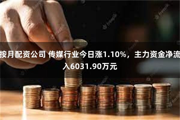 按月配资公司 传媒行业今日涨1.10%，主力资金净流入6031.90万元