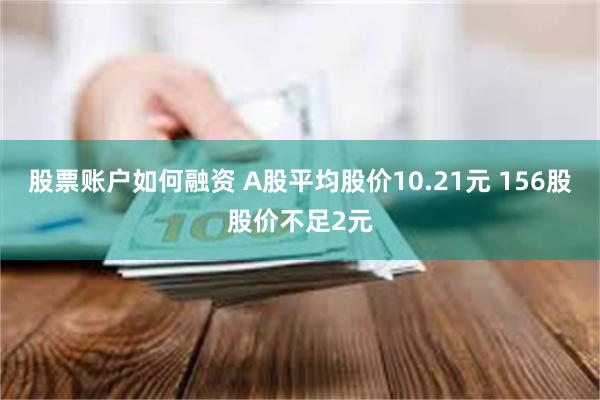 股票账户如何融资 A股平均股价10.21元 156股股价不足2元