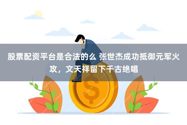 股票配资平台是合法的么 张世杰成功抵御元军火攻，文天祥留下千古绝唱