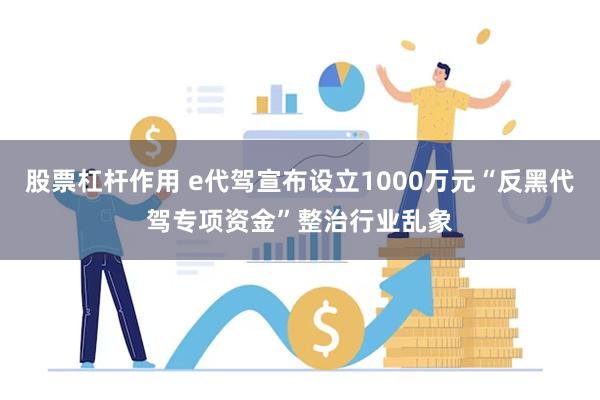 股票杠杆作用 e代驾宣布设立1000万元“反黑代驾专项资金”整治行业乱象