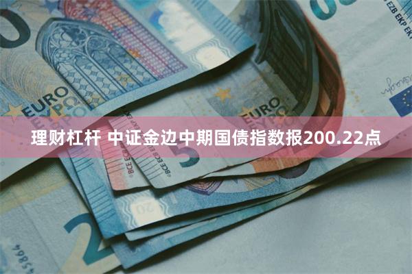 理财杠杆 中证金边中期国债指数报200.22点