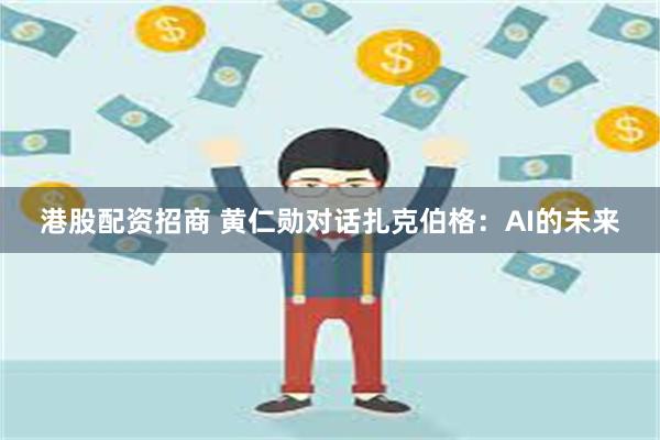 港股配资招商 黄仁勋对话扎克伯格：AI的未来