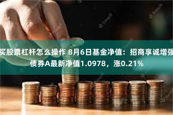 买股票杠杆怎么操作 8月6日基金净值：招商享诚增强债券A最新净值1.0978，涨0.21%