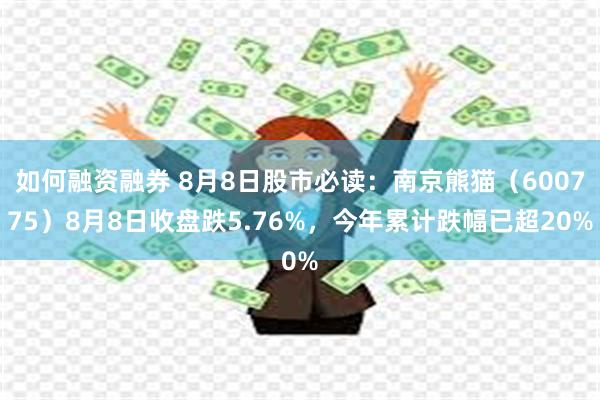 如何融资融券 8月8日股市必读：南京熊猫（600775）8月8日收盘跌5.76%，今年累计跌幅已超20%