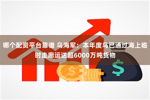 哪个配资平台靠谱 乌海军：本年度乌已通过海上临时走廊运送超6000万吨货物