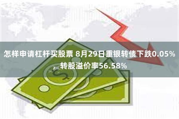 怎样申请杠杆买股票 8月29日重银转债下跌0.05%，转股溢价率56.58%