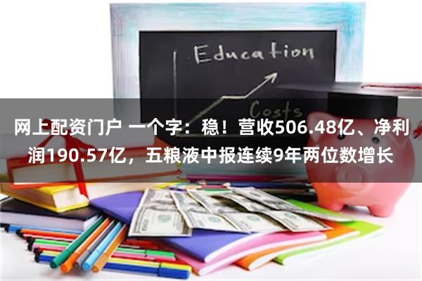 网上配资门户 一个字：稳！营收506.48亿、净利润190.57亿，五粮液中报连续9年两位数增长