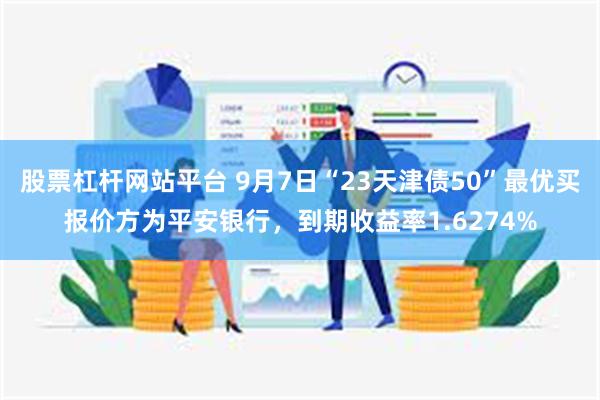 股票杠杆网站平台 9月7日“23天津债50”最优买报价方为平安银行，到期收益率1.6274%