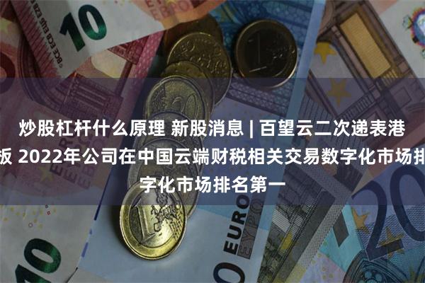 炒股杠杆什么原理 新股消息 | 百望云二次递表港交所主板 2022年公司在中国云端财税相关交易数字化市场排名第一