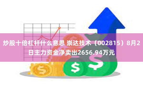 炒股十倍杠杆什么意思 崇达技术（002815）8月2日主力资金净卖出2656.94万元