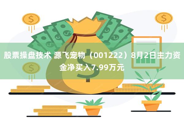 股票操盘技术 源飞宠物（001222）8月2日主力资金净买入7.99万元