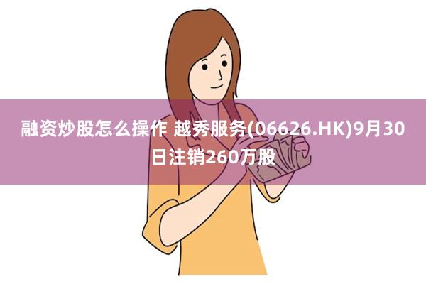 融资炒股怎么操作 越秀服务(06626.HK)9月30日注销260万股