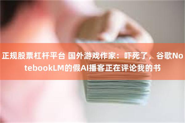 正规股票杠杆平台 国外游戏作家：吓死了，谷歌NotebookLM的假AI播客正在评论我的书