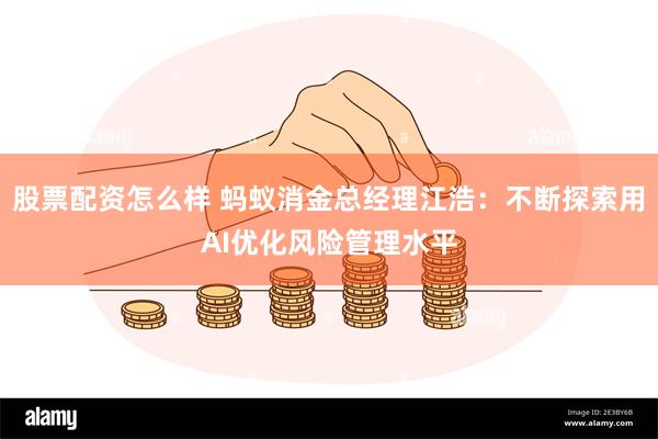 股票配资怎么样 蚂蚁消金总经理江浩：不断探索用AI优化风险管理水平