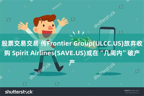 股票交易交易 传Frontier Group(ULCC.US)放弃收购 Spirit Airlines(SAVE.US)或在“几周内”破产