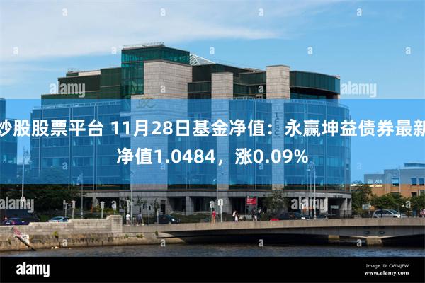 炒股股票平台 11月28日基金净值：永赢坤益债券最新净值1.0484，涨0.09%