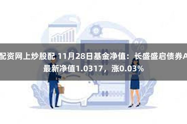 配资网上炒股配 11月28日基金净值：长盛盛启债券A最新净值1.0317，涨0.03%