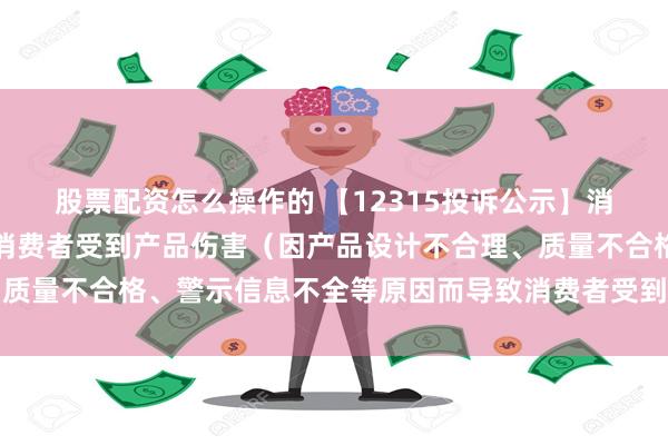 股票配资怎么操作的 【12315投诉公示】消费者投诉格力电器导致消费者受到产品伤害（因产品设计不合理、质量不合格、警示信息不全等原因而导致消费者受到产品伤害）问题