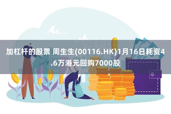 加杠杆的股票 周生生(00116.HK)1月16日耗资4.6万港元回购7000股