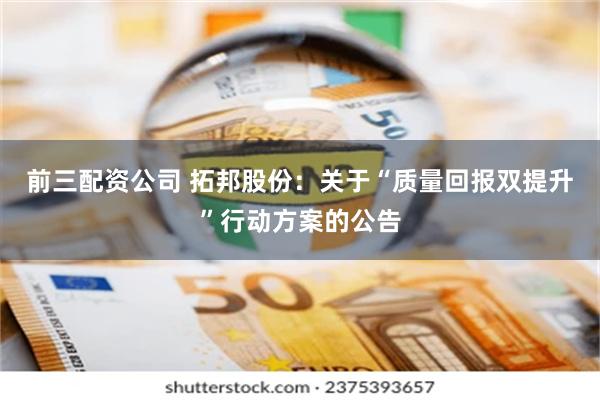 前三配资公司 拓邦股份：关于“质量回报双提升”行动方案的公告