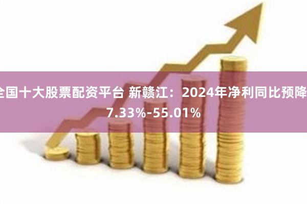 全国十大股票配资平台 新赣江：2024年净利同比预降47.33%-55.01%