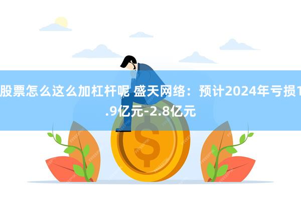 股票怎么这么加杠杆呢 盛天网络：预计2024年亏损1.9亿元-2.8亿元