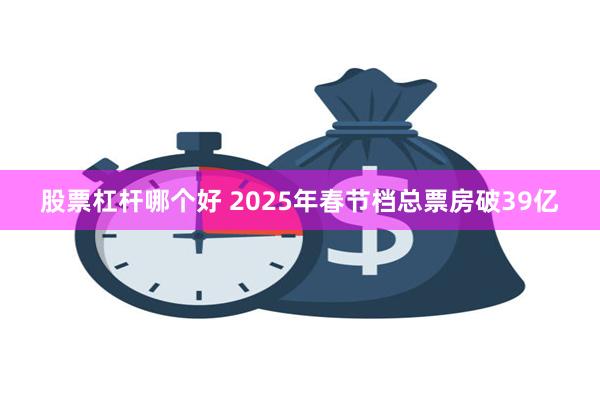 股票杠杆哪个好 2025年春节档总票房破39亿