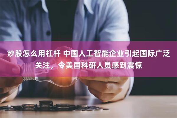 炒股怎么用杠杆 中国人工智能企业引起国际广泛关注，令美国科研人员感到震惊