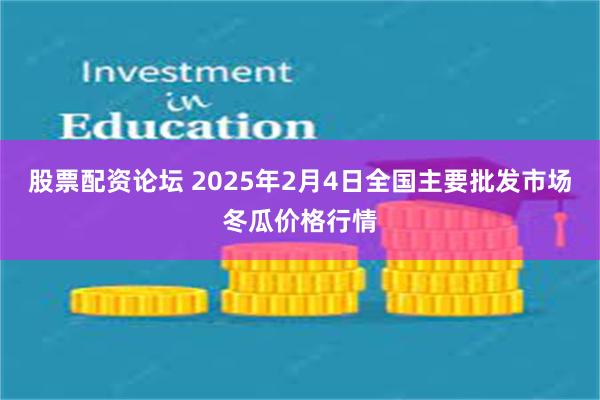 股票配资论坛 2025年2月4日全国主要批发市场冬瓜价格行情