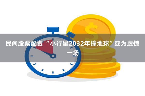 民间股票配资 “小行星2032年撞地球”或为虚惊一场