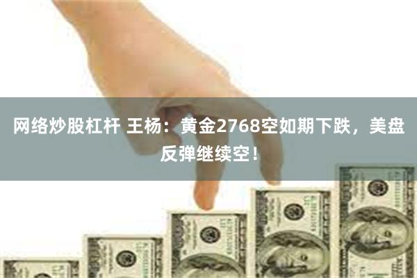 网络炒股杠杆 王杨：黄金2768空如期下跌，美盘反弹继续空！