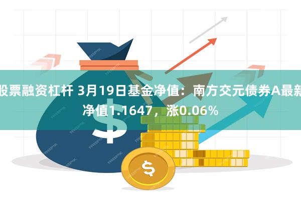 股票融资杠杆 3月19日基金净值：南方交元债券A最新净值1.1647，涨0.06%